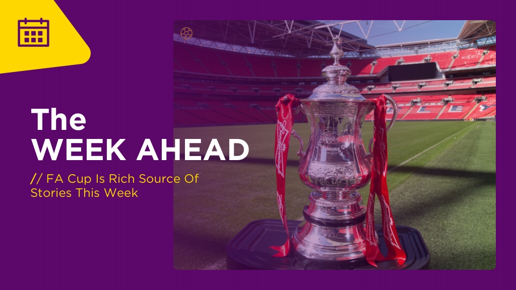 WEEK AHEAD: FA Cup Is Rich Source Of Stories This Week